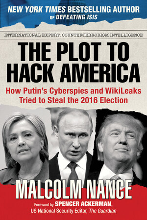 Malcolm Nance's The Plot to Hack America by Skyhorse Publishing Predicted the Russian Hacking
