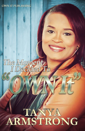 Tanya Armstrong Releases Self-Help, Empowerment Memoir - the Moment I Decided to "Own It"