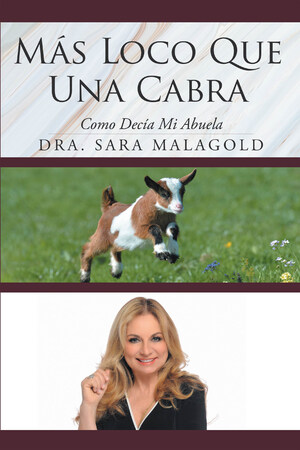 El Nuevo Libro De La Dra. Sara Malagold Más Loco Que Una Cabra: Como Decía Mi Abuela, Es Una Verdadera Guía Para Alcanzar La Paz Y La Felicidad Emocional En La Vida Diaria