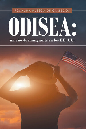 Rosalina Huesca De Gallegos's New Book Odisea: Un año de inmigrante en U.S.A., A Detailed Work Of The Author's Life As An Immigrant In America