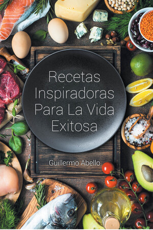 Guillermo Abello's new book Recetas Inspiradoras Para La Vida Exitosa, an astute compendium of faith-driven thoughts and recipes for a more fulfilling life