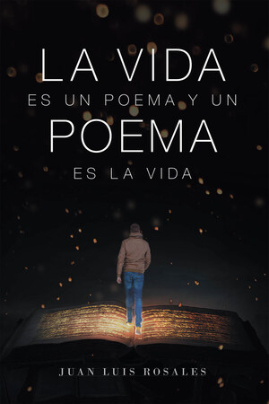 El Nuevo Libro De Juan Luis Rosales, La Vida Es Un Poema Y Un Poema Es La Vida, Es Una Hermosa Obra Donde Cada Poema Personifica La Realidad De La Vida