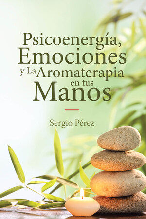 El Nuevo Libro De Sergio Pérez, Psicoenergía, Emociones Y La Aromaterapia En Tus Manos, Es Una Guía Para Orientar A Las Personas Sobre Los Beneficios De La Aromaterapia