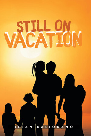 Ilean Baltodano's New Book "Still On Vacation" Is A Heartwarming Tale Of A Woman's Unintended And Overdue Life And Sacrifice In A Foreign Land