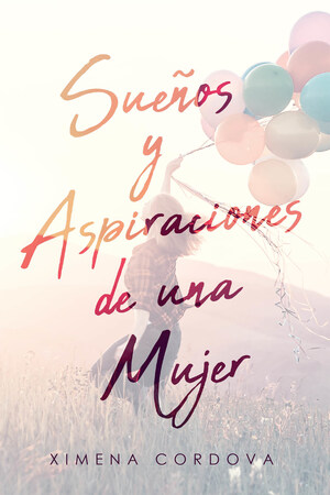 Ximena Cordova's New Book Sueños Y Aspiraciones De Una Mujer, A Heartwarming Narrative Of A Woman's Ideals Throughout Her Journey In Life