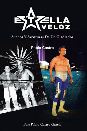 El Nuevo Libro De Pablo Castro, "Estrella Veloz: Sueños Y Aventuras De Un Gladiador", Un Nuevo Clásico De La Lucha Libre, La Vida De Un Luchador Dentro Y Fuera Del Ring