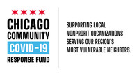 The Chicago Community COVID-19 Response Fund was established to rapidly deploy resources to local nonprofit organizations serving our most vulnerable residents in metropolitan Chicago as a result of the public health, social and economic consequences of COVID-19. The Fund was established by The Chicago Community Trust and United Way of Metro Chicago in partnership with the City of Chicago, Chicago philanthropy, business leaders, and generous donors.