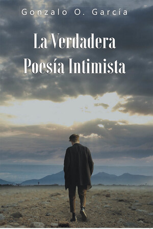 La Más Reciente Obra Publicada Del Autor Gonzalo O. García, La Verdadera Poesía Intimista, Un Compendio De Expresiones Literarias Donde Se Plasman Los Sentimientos Ambiguos E Intensos Que Luchan Dentro Del Ser Humano