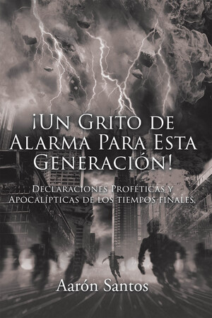 La Más Reciente Obra Publicada Del Autor Aarón Santos, ¡Un Grito De Alarma Para Esta Generación! Declaraciones Proféticas Y Apocalípticas De Los Tiempos Finales, Un Compendio De Revelaciones De Las Profecías De Los Últimos Tiempos Para Lograr El Arrepentimiento Oportuno