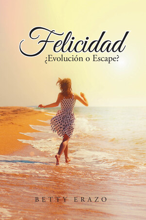 Betty Erazo's New Book Felicidad: ¿Evolución O Escape? A Riveting Account Of A Woman's Eventful Journey That Inspires Contemplation And Wisdom