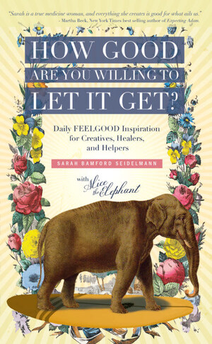 "How Good Are You Willing to Let It Get?" The New Book from Sarah Bamford Seidelmann M.D., Woman of Medicine, Shamanic Mentor and Author Offers Daily Inspiration and Wisdom and Reveals What Valuable Information Our Spirit Animals Have to Teach Us. Available June 1, 2020.