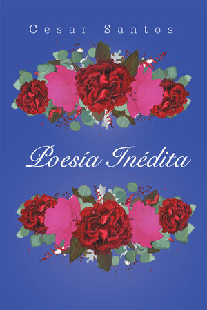 Cesar Santos's New Book Poesía Inédita, A Collection Of Evoking Poems That Reflect The Overwhelming Love Of God That Brings Grace To All Creation