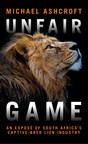 Lord Ashcroft's New Book 'Unfair Game' Lifts the Lid on the Vile Captive-bred Lion Industry