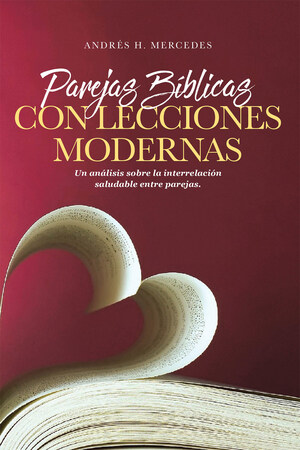 La Más Reciente Obra Publicada Del Autor Andrés H. Mercedes, Parejas Bíblicas Con Lecciones Modernas: Un Análisis Sobre La Interrelación Saludable Entre Parejas, Un Manual Para La Solución De Conflictos Entre Parejas Basada En Las Experiencias Maritales Bíblicas