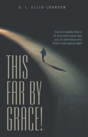 This Far By Grace, the Incredible Story of One Man's Journey out of Darkness in God's Marvelous Light