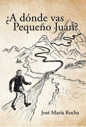 José María Rocha's New Book ¿A Dónde Vas Pequeño Juan? Is A Thought-Provoking Narrative On Life Perspectives That Inspire Hope For Tomorrow And Grace In Times Of Tumult