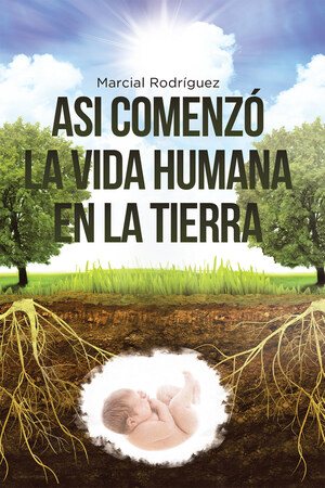 El Nuevo Libro De Marcial Rodríguez, Así Comenzó La Vida Humana En La Tierra, Una Gran Obra, Donde El Autor Nos Expone A Través De Su Fe Su Teoría Sobre Este Tema Tan Controversial