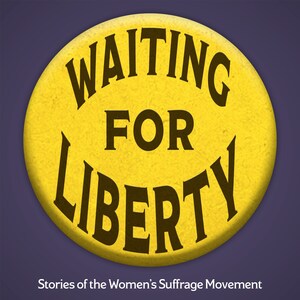 WAITING FOR LIBERTY podcast dissects the women's suffrage movement with today's prominent scholars.
