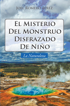 El Nuevo Libro De Joel Romero Pérez, El Misterio Del Monstruo Disfrazado De Niño: La Naturaleza Un Relato Donde Se Exalta A Dios Y Se Advierte Sobre El Calentamiento Global