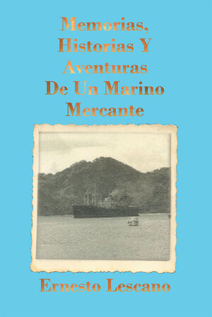 El nuevo libro De Ernesto Lescano, Memorias, Historias y Aventuras de un Marino Mercante un relato donde se narran las aventuras de nuestro autor en su vida como Marino Mercante