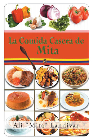 Ali "Mita" Landivar's New Book La Comida Casera De Mita, An Extraordinary Collection Of Savory Recipes That Satisfy The Body And Soul