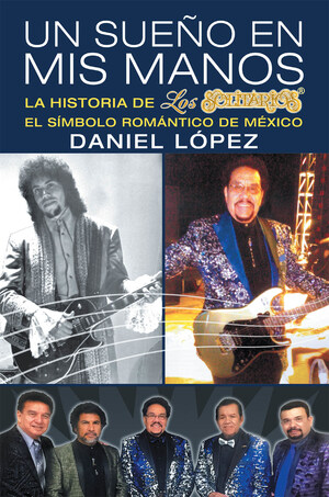 El nuevo libro de Daniel López, Un Sueño En Mis Manos, una maravillosa biografía sobre el grupo musical Los Solitarios y su creador; el símbolo romántico de México.