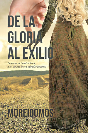 La Más Reciente Obra Publicada De La Autora MOREIDOMOS, De La Gloria Al Exilio: En Honor Al Espíritu Santo, A Mi Amado Dios Y Salvador Jesucristo, Un Relato Personal De Las Luchas Que Esta Mujer Tuvo Que Atravesar, Donde Con Ayuda De La Fe, Logró Sobreponerse A Todas Ellas Y Convertirse En Una Mujer Valiente Y Fortalecida