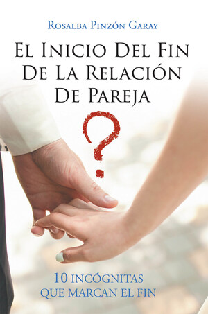 La Más Reciente Obra Publicada De La Autora Rosalba Pinzón Garay, El Inicio Del Fin De La Relación De Pareja, Nos Muestra Una Guía Imprescindible Para Fortalecer Nuestra Relación De Pareja Y Ser Más Felices En Sus Hogares