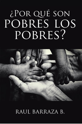 Raul Barraza B.'s New Book ¿Por Qué Son Pobres Los Pobres? A Thought ...