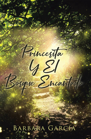 El nuevo libro de Bárbara García, La Princesita Y El Bosque Encantado, una fantástica historia de amor, lealtad y sacrificio por el ser amado.