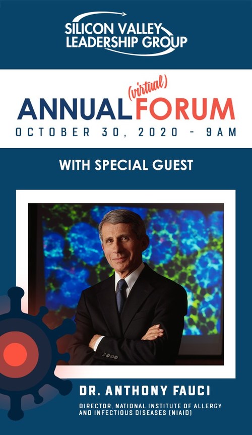 On October 30, Dr. Anthony Fauci, the nation’s top infectious disease expert, will have a special conversation about Covid with Silicon Valley Leadership Group CEO Ahmad Thomas at their 24th Annual (Virtual) Forum. Following, he joins an expert panel with Santa Clara County Health Officer Dr. Sara Cody and COVID-19 Testing Officer Dr. Marty Fenstersheib for a discussion on COVID at the local, regional and state levels.