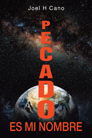 Joel H Cano's New Book Pecado Es Mi Nombre, A Gripping Narrative That Delves Into The Nature Of Sin That Has Caused Tragedy On Humanity Through Time