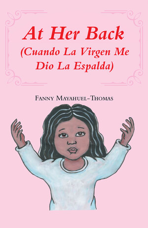 La más reciente obra publicada de la autora Fanny Mayahuel-Thomas, At Her Back (Cuando la Virgen me dio la espalda), una autobiografía de una pequeña niña que nos demuestra la resiliencia del espíritu humano