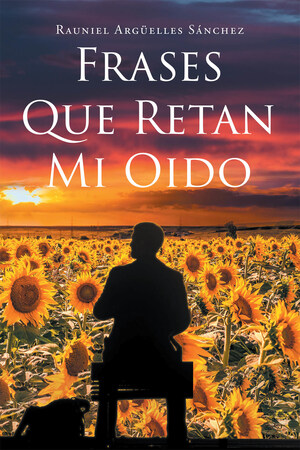 Rauniel Argüelles Sánchez's new book Frases Que Retan Mi Oído, a stirring tome filled with evoking stories that inspire virtue and grace in life