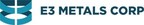 E3 Metals Announces Upsize to Previously Announced "Bought Deal" Private Placement