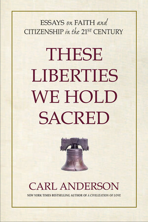 "These Liberties We Hold Sacred" -- Supreme Knight Carl Anderson Publishes New Book on Faithful Citizenship