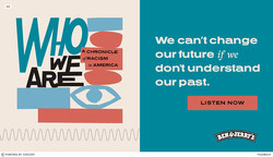 "Who We Are: A Chronicle of Racism in America" is a podcast created by Ben & Jerry’s, Vox Media, and The Who We Are Project. It examines the lesser-known history of racial injustice.