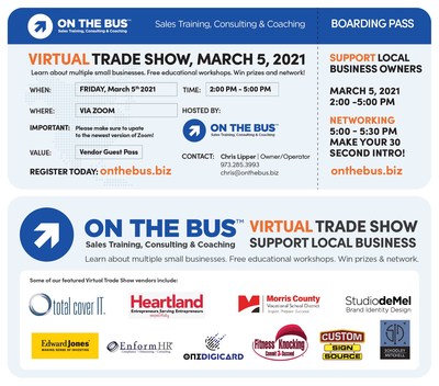 Join the Virtual Trade Show for no charge on March 5, 2021 2:00 pm-5:30pm Participants attending will get a chance to learn about more than a dozen small businesses in the New Jersey area, talk to decision-makers, attend free educational workshops, win prizes, and network. Event including vendors On the Bus, Total cover It, Fitness Knocking, Studio demel, Schooley Mitchell, Enform Hr, Custom Sign Source, Id Seal, Brick n Mortar Marketing and George J. Keller & Sons.