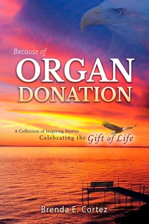 One Single Person's Generosity Can Save So Many Lives - Brenda E. Cortez Publishes an Anthology of Hope Just in Time for National Donate Life Month: 'Because of Organ Donation: A Collection of Inspiring Stories Celebrating the Gift of Life'