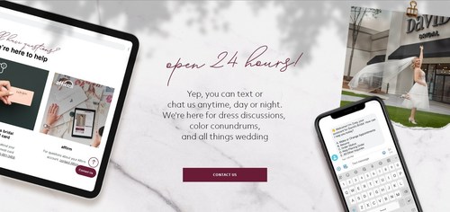 Customers can now contact David’s Bridal anytime day or night to book appointments, text with stylists to quickly resolve questions or get advice, and even place secure orders.
