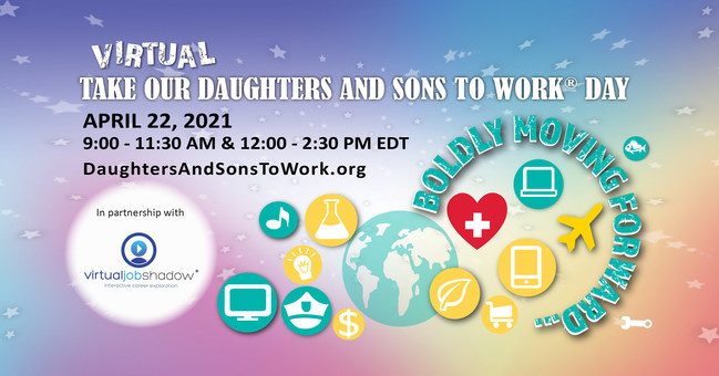 Kids, teachers, parents, and business leaders can register to participate in the first virtual Take Our Daughters And Sons To Work® Day, Thursday, April 22, 2021 at www.DaughtersAndSonsToWork.org.