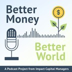 New "Better Money, Better World" Podcast Examines the People and Ideas Behind Impact Investing