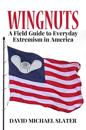 Wingnuts: A Field Guide to Everday American Extremism