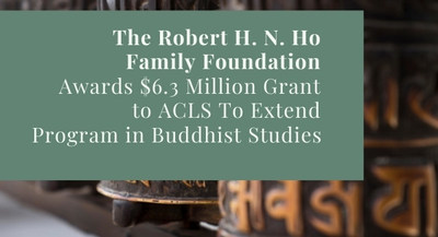 The Robert H. N. Ho Family Foundation Awards $6.3 Million to ACLS 
To Extend Groundbreaking Program in Buddhist Studies Through 2024