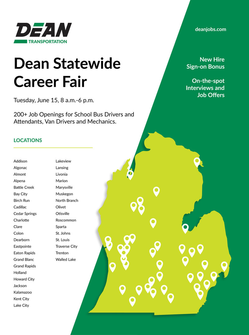 Join Dean Transportation for a special Statewide Career Fair on Tuesday, June 15, from 8 a.m. to 6 p.m., at all 40 Dean offices throughout Michigan with on-the-spot interviews to fill 200 openings for school bus driver and attendant, mechanic and van driver positions. Learn more at deanjobs.com.