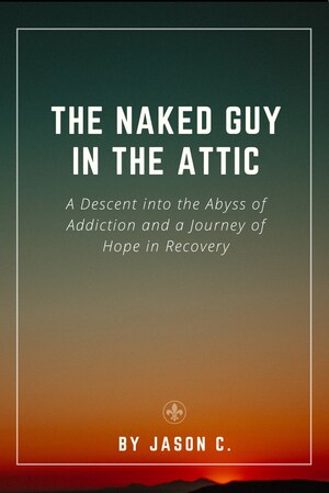 Fifteen Minute Publications Announces Launch of "The Naked Guy in the Attic: A Descent into the Abyss of Addiction and a Journey of Hope in Recovery"