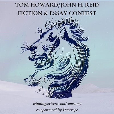 The Tom Howard/John H. Reid Fiction & Essay Contest is sponsored by Winning Writers and co-sponsored by Duotrope