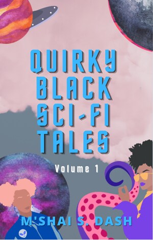 New Book, 'Quirky Black Sci-Fi Tales: Volume 1,' Weaves Black Feminist Futurism with the Fantasticism of the Universe