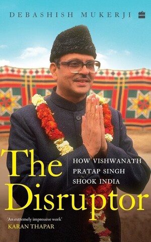 HarperCollins presents 'THE DISRUPTOR: How Vishwanath Pratap Singh Shook India' by Debashish Mukerji