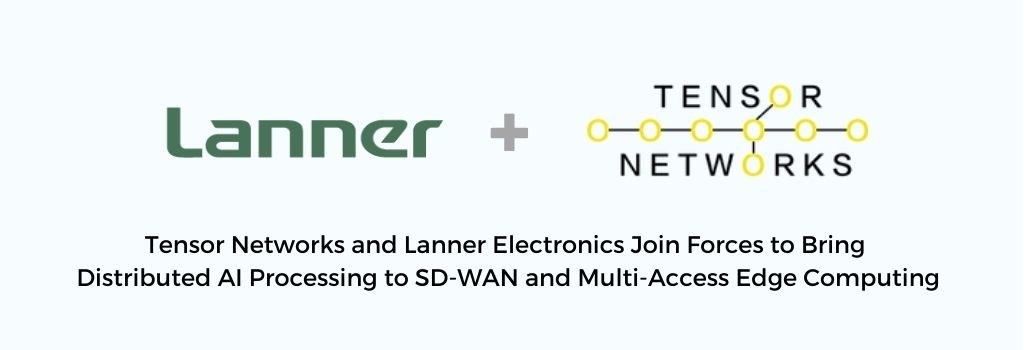 Tensor Networks and Lanner Electronics Join Forces to Bring Distributed AI Processing to SD-WAN and Multi-Access Edge Computing - Vimarsana News